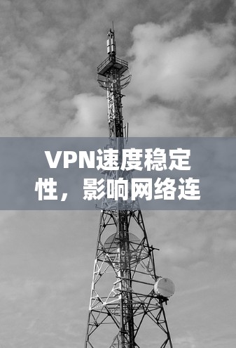 VPN速度稳定性,影响网络连接的三大因素