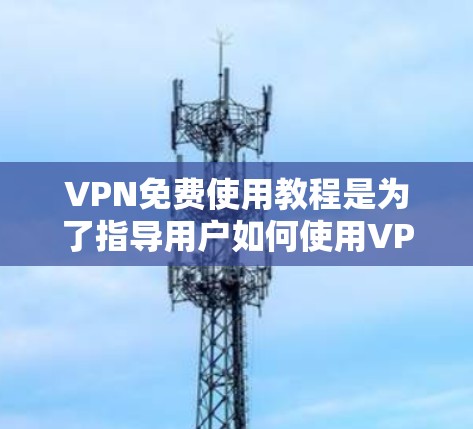 VPN免费使用教程是为了指导用户如何使用VPN工具进行VPN服务。以下是关于VPN免费使用教程的详细信息
