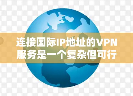 连接国际IP地址的VPN服务是一个复杂但可行的过程。以下是一步步的指南