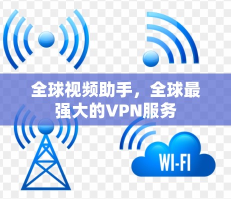 全球视频助手,全球最强大的VPN服务