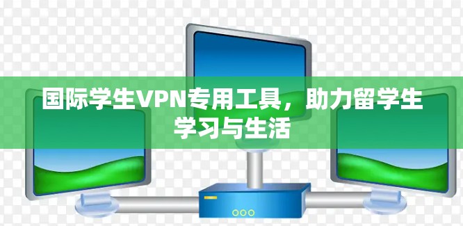 国际学生VPN专用工具,助力留学生学习与生活