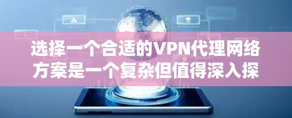 选择一个合适的VPN代理网络方案是一个复杂但值得深入探讨的问题。以下是一个系统化的指南，帮助你逐步理解和选择一个适合的VPN代理网络