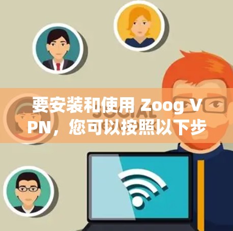 要安装和使用 Zoog VPN,您可以按照以下步骤操作