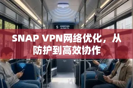 SNAP VPN网络优化,从防护到高效协作