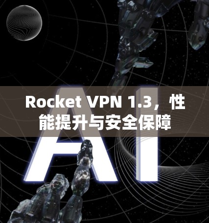 Rocket VPN 1.3，性能提升与安全保障