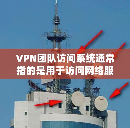VPN团队访问系统通常指的是用于访问网络服务、VPN设备（如路由器、无线路由器）或基于软件的VPN服务器（如DNS服务器、VPN服务器等）以下是一些常见的VPN团队访问系统的类型和相关知识