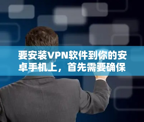 要安装VPN软件到你的安卓手机上,首先需要确保你的手机有足够的网络连接。以下是几种常见VPN软件的安装步骤,供您参考