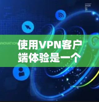 使用VPN客户端体验是一个不错的社交或在线服务的好选择,因为它提供了加密的连接,保护了你的数据和隐私。以下是使用VPN客户端的体验步骤和一些实用的小贴士