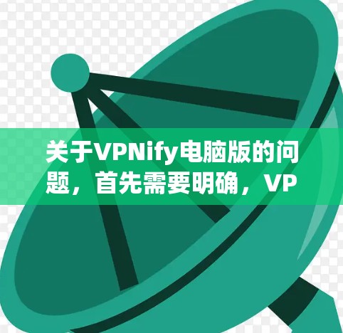 关于VPNify电脑版的问题,首先需要明确,VPNify通常指的是一种针对个人电脑的VPN软件,而不是VPNify。VPNify可能是一个误解,或者是特定软件的名称