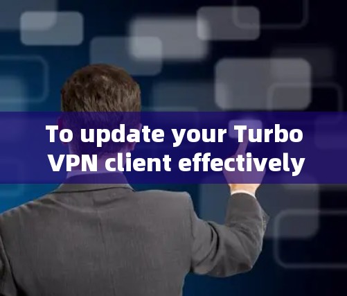 To update your Turbo VPN client effectively,follow these organized steps: