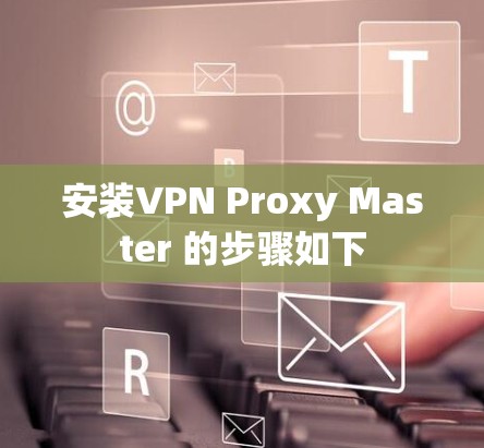 安装VPN Proxy Master 的步骤如下