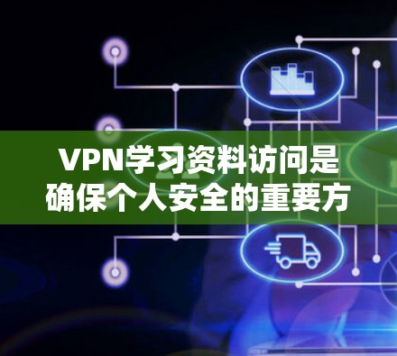 VPN学习资料访问是确保个人安全的重要方式,但使用时需要谨慎。以下是关于VPN访问学习资料的一些关键点