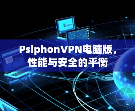 PsiphonVPN电脑版,性能与安全的平衡