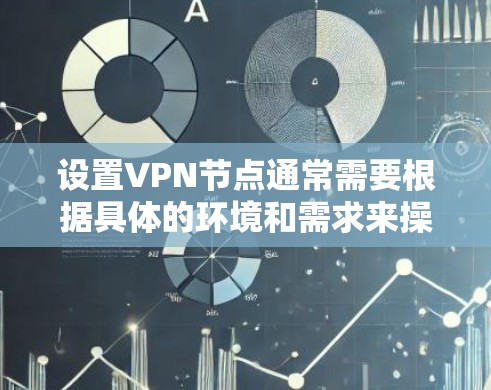 设置VPN节点通常需要根据具体的环境和需求来操作。以下是一些通用的步骤和方法,适用于大多数用户