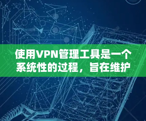 使用VPN管理工具是一个系统性的过程,旨在维护和管理多个VPN设备,确保它们的安全。以下是一个详细的指南,帮助您系统地使用这些工具