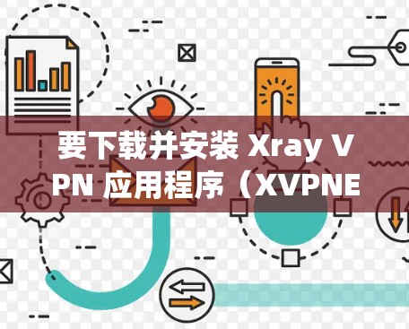 要下载并安装 Xray VPN 应用程序(XVPNET)您可以按照以下步骤操作
