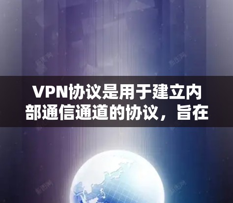 VPN协议是用于建立内部通信通道的协议,旨在保护用户的数据和身份安全。以下是关于VPN协议功能的分析