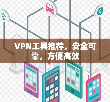 VPN工具推荐,安全可靠,方便高效