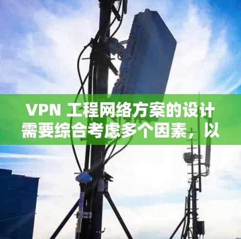 VPN 工程网络方案的设计需要综合考虑多个因素,以确保网络的安全性和稳定性。以下是一个逐步的 VPN 工程网络方案设计过程