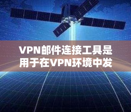 VPN邮件连接工具是用于在VPN环境中发送和管理邮件的便捷工具,能够加密邮件以增强安全性。以下是一个详细的步骤指南,帮助您高效使用这些工具