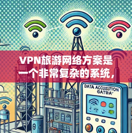 VPN旅游网络方案是一个非常复杂的系统，通常需要结合多个方面，包括技术、服务、安全性和用户体验。以下是一个综合性的VPN旅游网络方案概述，供您参考