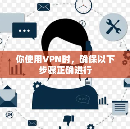 你使用VPN时，确保以下步骤正确进行