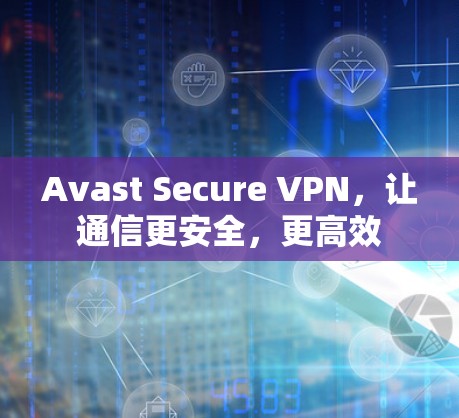 Avast Secure VPN,让通信更安全,更高效