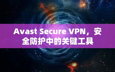 Avast Secure VPN,安全防护中的关键工具