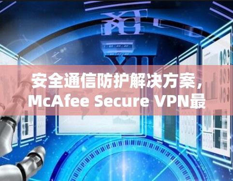 安全通信防护解决方案,McAfee Secure VPN最新版
