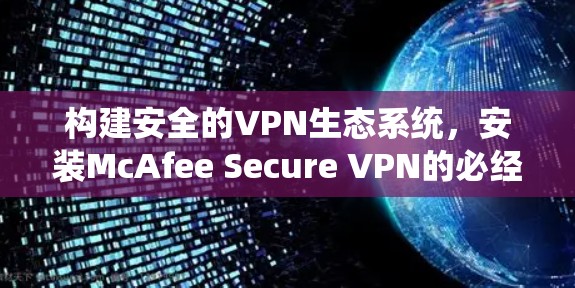 构建安全的VPN生态系统,安装McAfee Secure VPN的必经之路