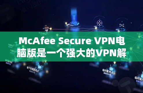 McAfee Secure VPN电脑版是一个强大的VPN解决方案,旨在保护用户的数据和网络安全。以下是其主要功能和使用指南