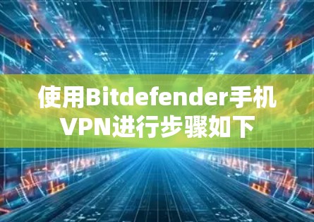 使用Bitdefender手机VPN进行步骤如下