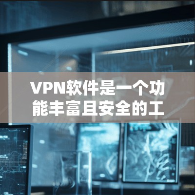 VPN软件是一个功能丰富且安全的工具,用于访问国外网络或进行VPN连接。以下是其主要功能的详细介绍