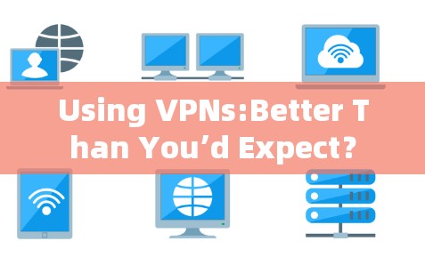 Using VPNs:Better Than You’d Expect？