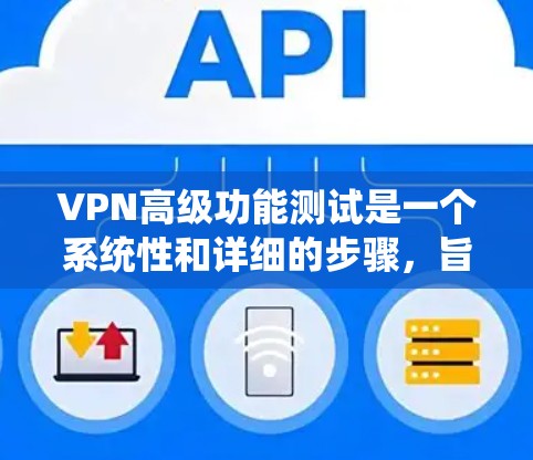 VPN高级功能测试是一个系统性和详细的步骤，旨在确保VPN系统在多个方面功能完善。以下是一个结构化的指南，帮助您完成这些测试