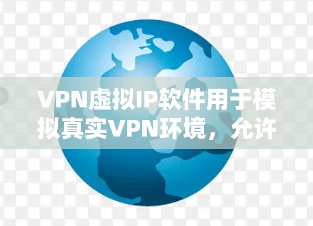 VPN虚拟IP软件用于模拟真实VPN环境，允许用户测试和体验VPN的安全性和性能。以下是一些常见的VPN虚拟IP软件推荐，供您参考