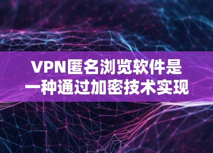 VPN匿名浏览软件是一种通过加密技术实现远程访问网络资源的工具,用户可以通过这些软件在无痕或匿名的情况下访问任何网站,同时保持个人隐私不被他人发现。以下是该技术的详细解释和应用