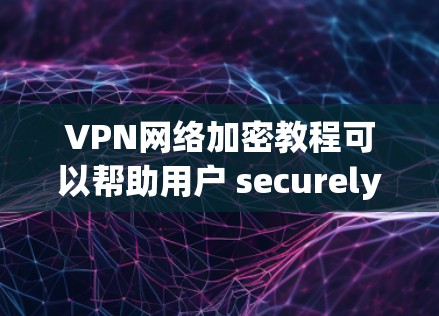 VPN网络加密教程可以帮助用户 securely访问互联网,确保数据的安全性和传输的安全性。以下是对VPN加密的详细分析和建议