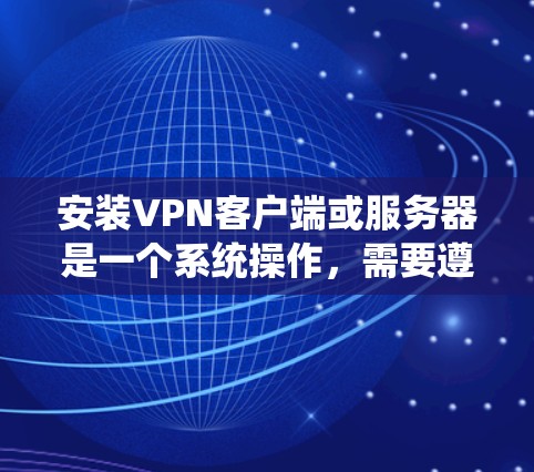 安装VPN客户端或服务器是一个系统操作,需要遵循以下步骤和注意事项