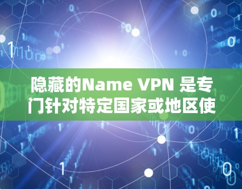 隐藏的Name VPN 是专门针对特定国家或地区使用,通常需要通过认证才能使用。以下是下载并使用隐藏的Name VPN的步骤