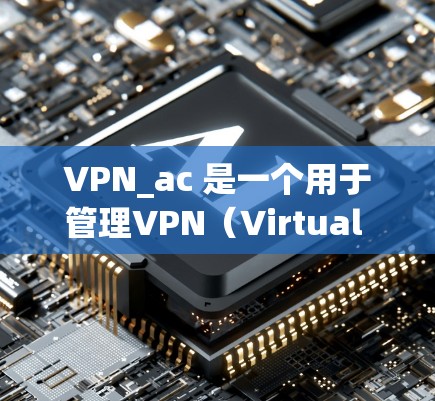 VPN_ac 是一个用于管理VPN（Virtual Private Network）地址的工具，旨在帮助用户轻松配置、管理和监控VPN服务。以下是关于VPN_ac 的功能分析