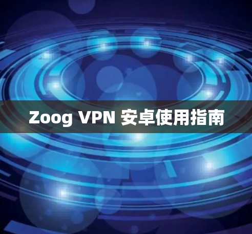 Zoog VPN 安卓使用指南