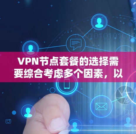 VPN节点套餐的选择需要综合考虑多个因素,以确保最佳的安全性和适用性。以下是一个结构化的指南,帮助您做出明智的选择