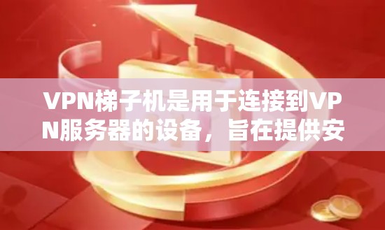 VPN梯子机是用于连接到VPN服务器的设备,旨在提供安全的VPN连接。以下是关于VPN梯子机的详细解答
