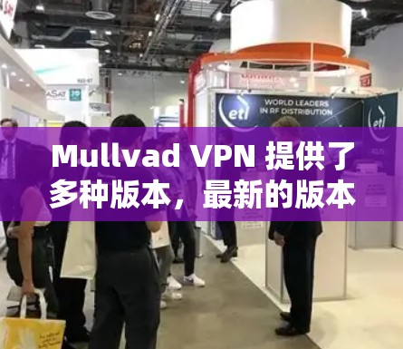 Mullvad VPN 提供了多种版本,最新的版本通常会包含更多功能和改进。以下是关于 Mullvad VPN 最新版客户端的一些信息