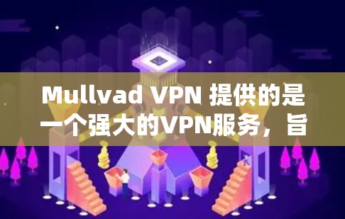 Mullvad VPN 提供的是一个强大的VPN服务，旨在保护用户的隐私和数据安全。以下是关于 Mullvad VPN 隐私保护分析的详细内容