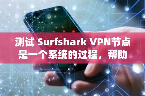 测试 Surfshark VPN节点是一个系统的过程,帮助你确认其连接方式、流量处理和用户数据管理情况。以下是一些步骤和可能遇到的问题解决方案