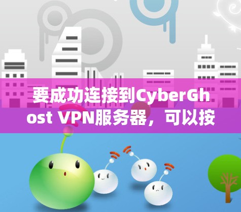 要成功连接到CyberGhost VPN服务器,可以按照以下步骤进行
