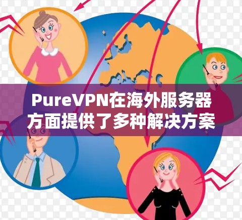 PureVPN在海外服务器方面提供了多种解决方案,旨在简化全球用户VPN访问的需求。以下是关于PureVPN在海外服务器上的主要信息