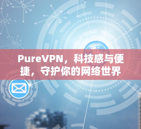 PureVPN,科技感与便捷,守护你的网络世界